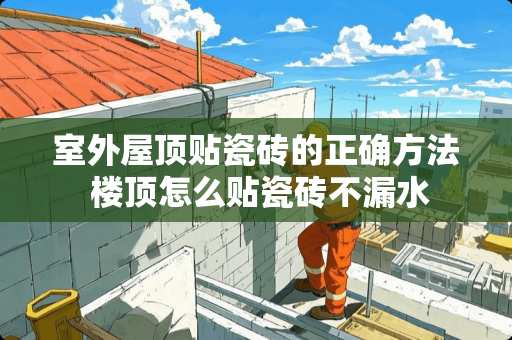 室外屋顶贴瓷砖的正确方法 楼顶怎么贴瓷砖不漏水