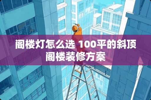 阁楼灯怎么选 100平的斜顶阁楼装修方案