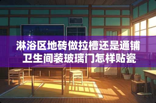 淋浴区地砖做拉槽还是通铺 卫生间装玻璃门怎样贴瓷砖