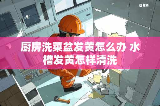 厨房洗菜盆发黄怎么办 水槽发黄怎样清洗