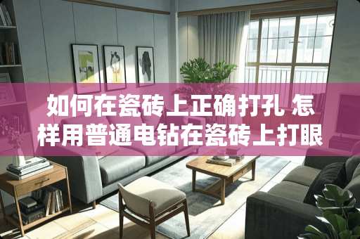 如何在瓷砖上正确打孔 怎样用普通电钻在瓷砖上打眼挂东西