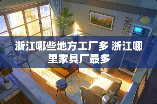 浙江哪些地方工厂多 浙江哪里家具厂最多