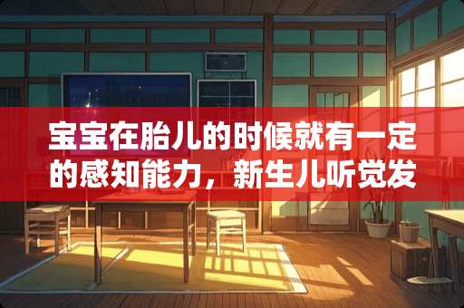 宝宝在胎儿的时候就有一定的感知能力，新生儿听觉发育指标是什么？
