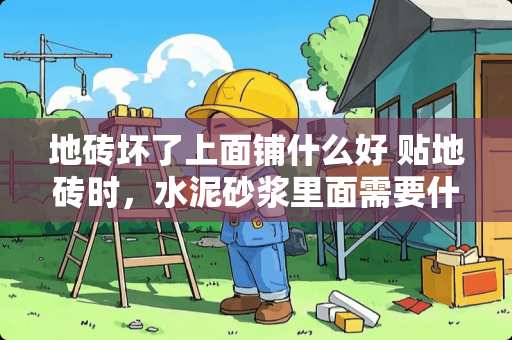 地砖坏了上面铺什么好 贴地砖时，水泥砂浆里面需要什么材料