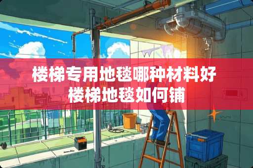 楼梯专用地毯哪种材料好 楼梯地毯如何铺