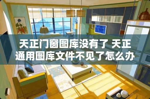 天正门窗图库没有了 天正通用图库文件不见了怎么办