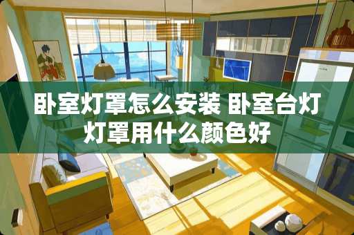 卧室灯罩怎么安装 卧室台灯灯罩用什么颜色好
