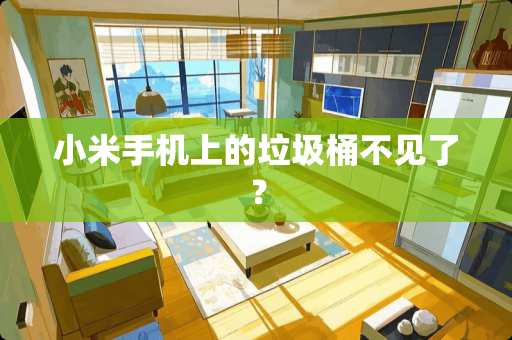 小米手机上的垃圾桶不见了？
