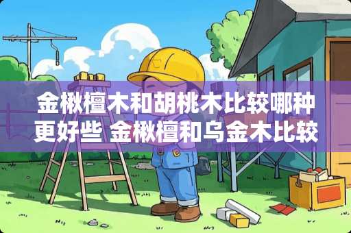 金楸檀木和胡桃木比较哪种更好些 金楸檀和乌金木比较