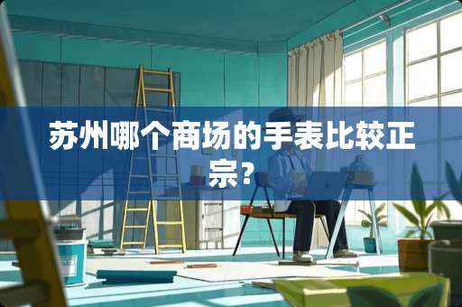 苏州哪个商场的手表比较正宗？