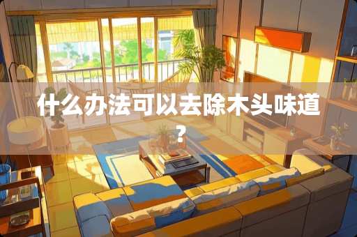 什么办法可以去除木头味道？