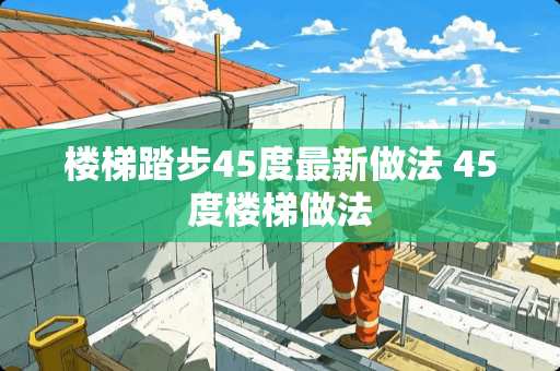 楼梯踏步45度最新做法 45度楼梯做法