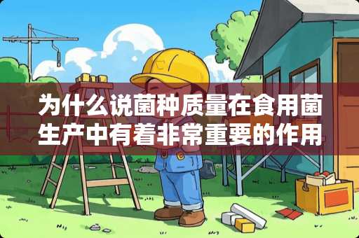 为什么说菌种质量在食用菌生产中有着非常重要的作用？