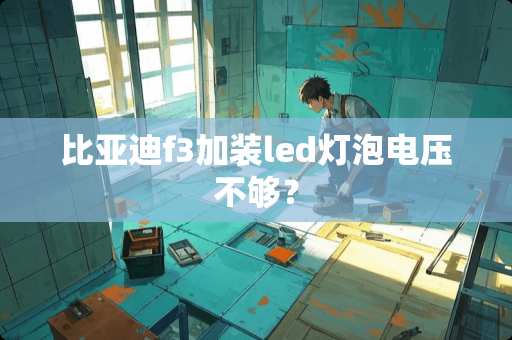 比亚迪f3加装led灯泡电压不够？