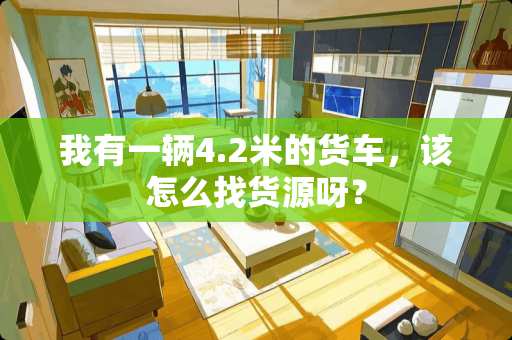 我有一辆4.2米的货车，该怎么找货源呀？