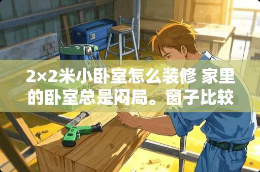 2×2米小卧室怎么装修 家里的卧室总是闷局。窗子比较小。空气不够流通。用什么机器可以增加房里的空气流通，除了用抽风机