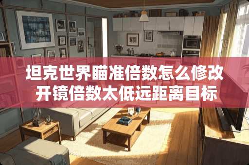 坦克世界瞄准倍数怎么修改 开镜倍数太低远距离目标打不中