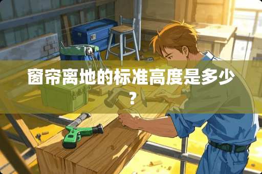 窗帘离地的标准高度是多少？