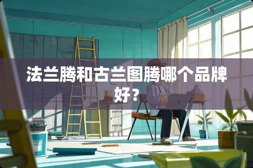 法兰腾和古兰图腾哪个品牌好？