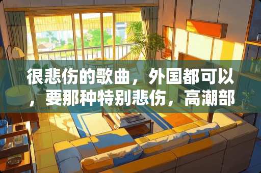 很悲伤的歌曲，外国都可以，要那种特别悲伤，**部分要好好听到那种