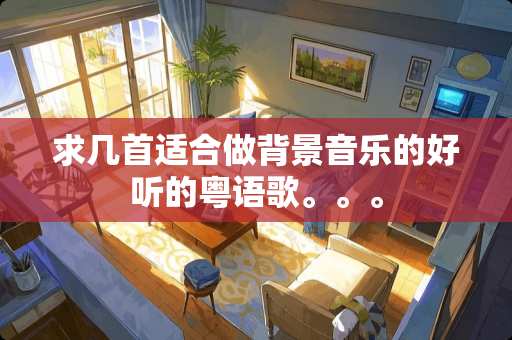 求几首适合做背景音乐的好听的粤语歌。。。