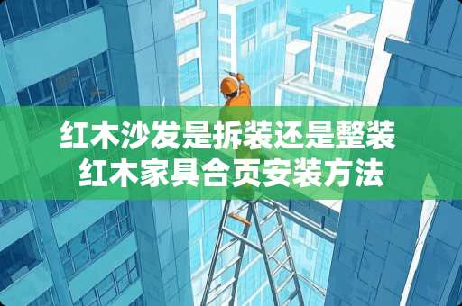 红木沙发是拆装还是整装 红木家具合页安装方法