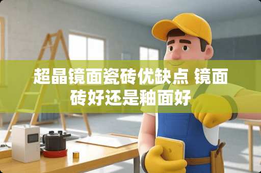 超晶镜面瓷砖优缺点 镜面砖好还是釉面好