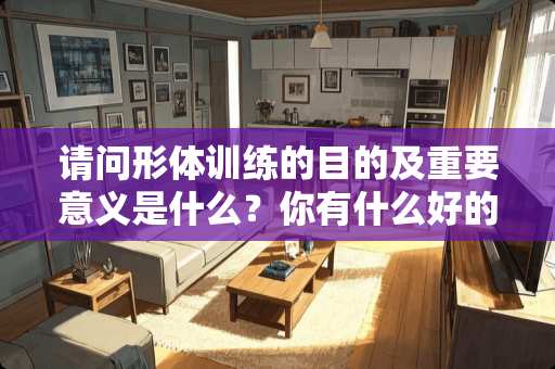 请问形体训练的目的及重要意义是什么？你有什么好的建议吗？