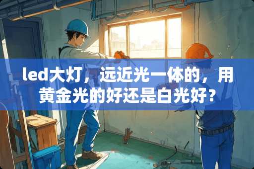 led大灯，远近光一体的，用黄金光的好还是白光好？