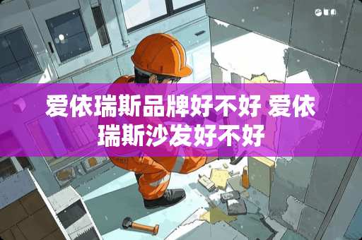 爱依瑞斯品牌好不好 爱依瑞斯沙发好不好