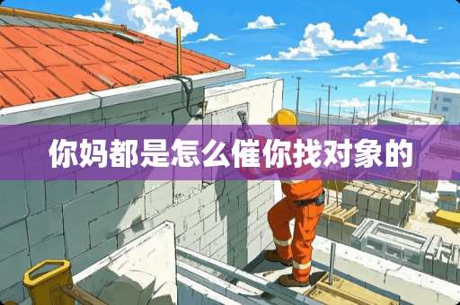 你妈都是怎么催你找对象的