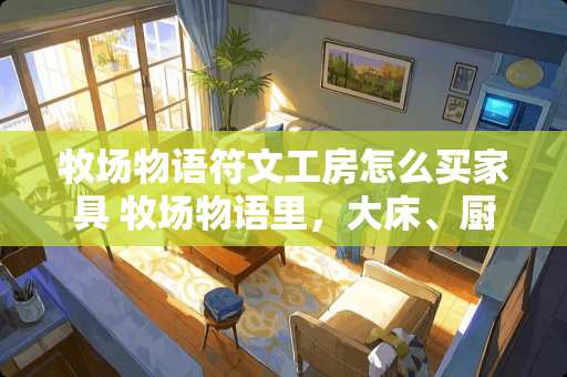 牧场物语符文工房怎么买家具 牧场物语里，大床、厨房怎么得到