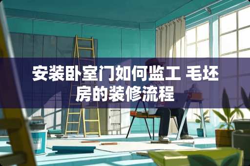 安装卧室门如何监工 毛坯房的装修流程