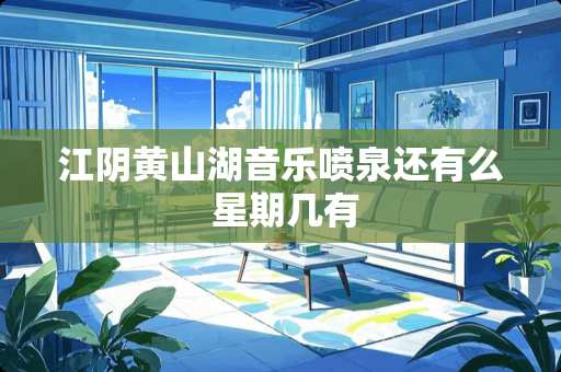 江*黄山湖音乐喷泉还有么 星期几有