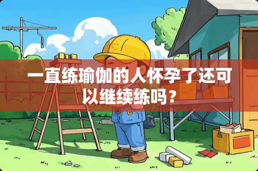 一直练瑜伽的人怀孕了还可以继续练吗？