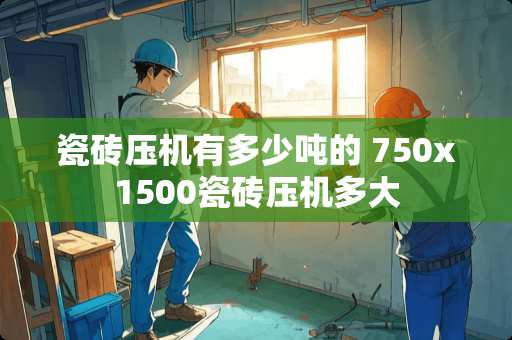 瓷砖压机有多少吨的 750x1500瓷砖压机多大