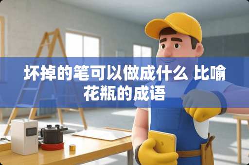 坏掉的笔可以做成什么 比喻花瓶的成语