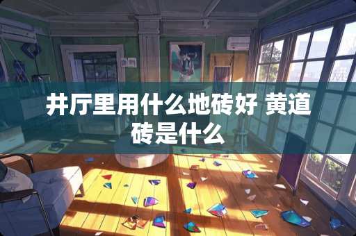 井厅里用什么地砖好 黄道砖是什么