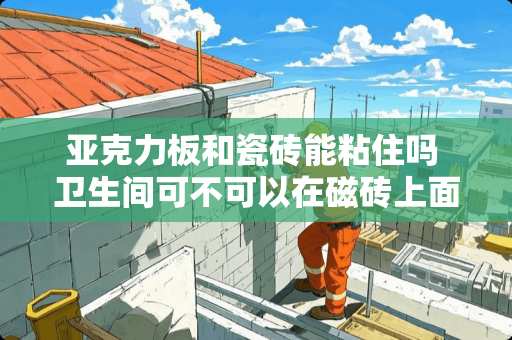 亚克力板和瓷砖能粘住吗 卫生间可不可以在磁砖上面直接扑亚克力板