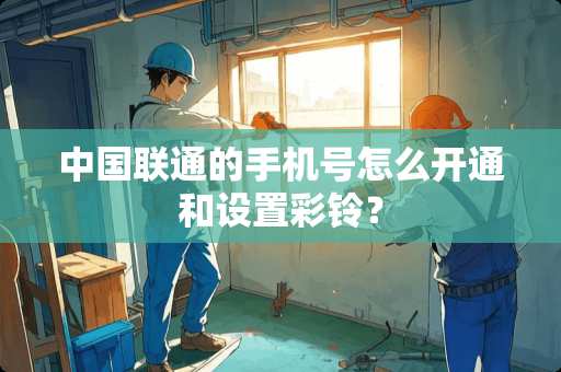 中国联通的手机号怎么开通和设置彩铃？
