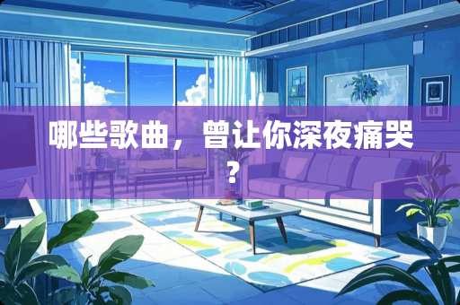 哪些歌曲，曾让你深夜痛哭？