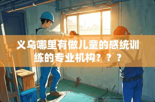 义乌哪里有做儿童的感统训练的专业机构？？？