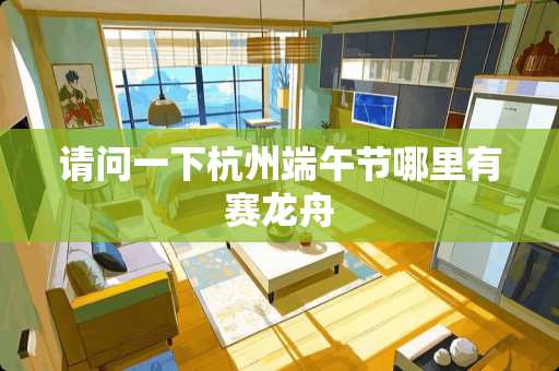 请问一下杭州端午节哪里有赛龙舟