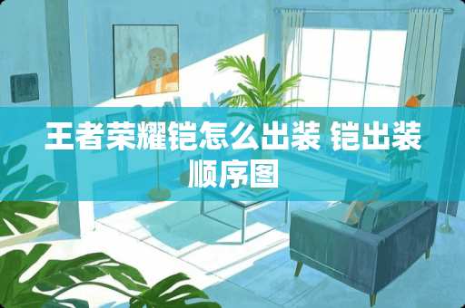 王者荣耀铠怎么出装 铠出装顺序图