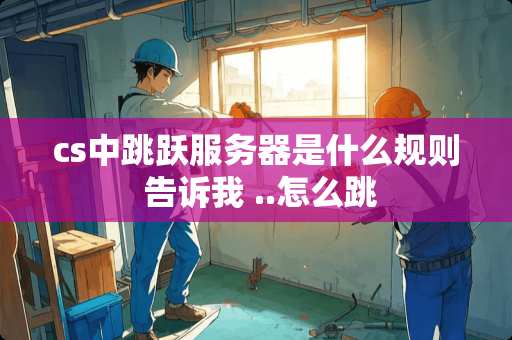 cs中跳跃服务器是什么规则 告诉我 ..怎么跳