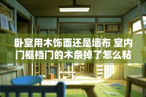 卧室用木饰面还是墙布 室内门框档门的木条掉了怎么粘上
