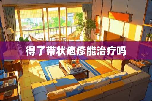 得了带状疱疹能治疗吗