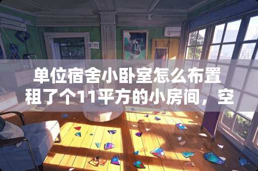 单位宿舍小卧室怎么布置 租了个11平方的小房间，空间很小，所以想选一个储物床，什么样的储物床空间更大呢