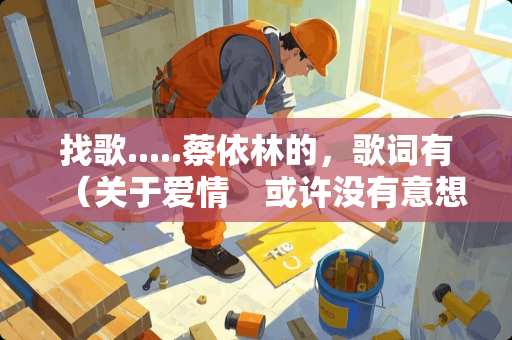 找歌.....蔡依林的，歌词有（关于爱情　或许没有意想的结局）的歌