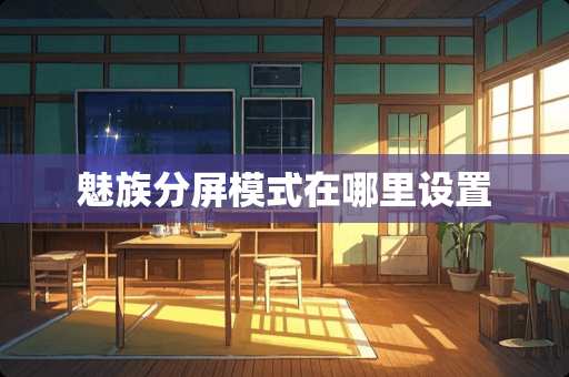 魅族分屏模式在哪里设置